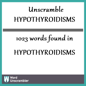 1023 words unscrambled from hypothyroidisms