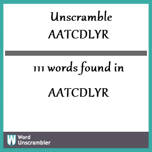 111 words unscrambled from aatcdlyr
