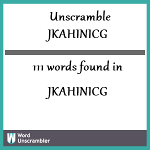 111 words unscrambled from jkahinicg