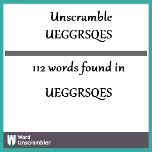 112 words unscrambled from ueggrsqes