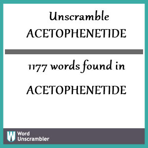 1177 words unscrambled from acetophenetide