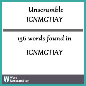 136 words unscrambled from ignmgtiay