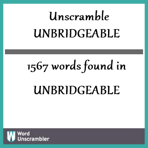 1567 words unscrambled from unbridgeable