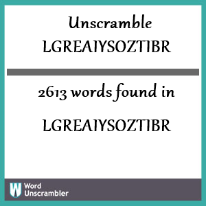 2613 words unscrambled from lgreaiysoztibr