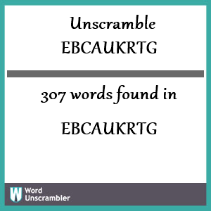 307 words unscrambled from ebcaukrtg