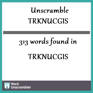 313 words unscrambled from trknucgis