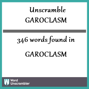 346 words unscrambled from garoclasm