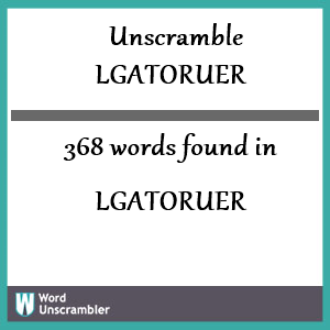 368 words unscrambled from lgatoruer