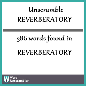 386 words unscrambled from reverberatory