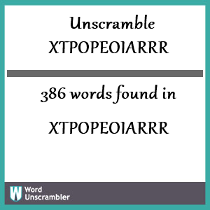 386 words unscrambled from xtpopeoiarrr