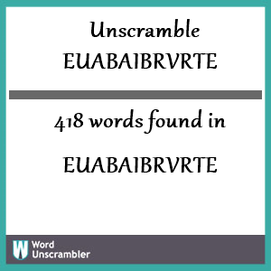 418 words unscrambled from euabaibrvrte