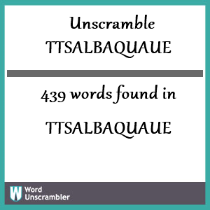 439 words unscrambled from ttsalbaquaue