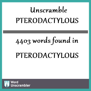 4403 words unscrambled from pterodactylous