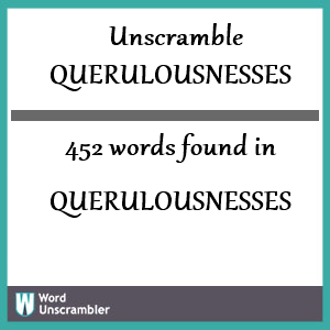 452 words unscrambled from querulousnesses