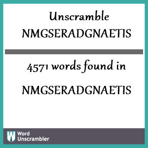 4571 words unscrambled from nmgseradgnaetis