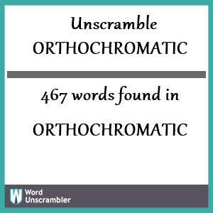 467 words unscrambled from orthochromatic