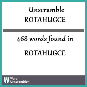 468 words unscrambled from rotahugce