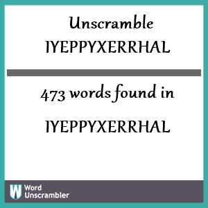 473 words unscrambled from iyeppyxerrhal