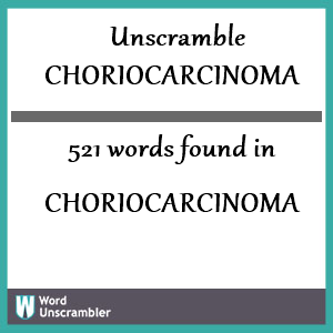 521 words unscrambled from choriocarcinoma