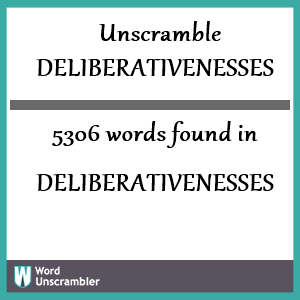 5306 words unscrambled from deliberativenesses