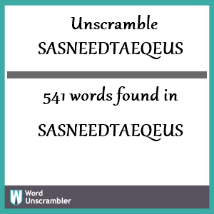 541 words unscrambled from sasneedtaeqeus
