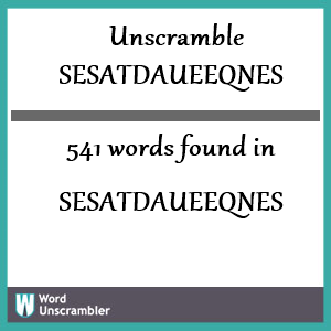 541 words unscrambled from sesatdaueeqnes