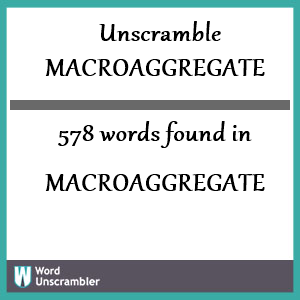 578 words unscrambled from macroaggregate