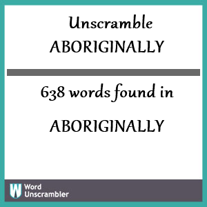 638 words unscrambled from aboriginally
