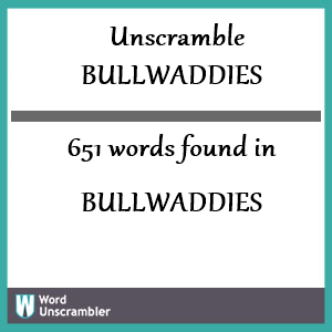 651 words unscrambled from bullwaddies