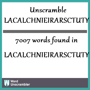 7007 words unscrambled from lacalchnieirarsctuty
