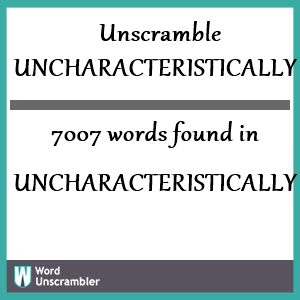 7007 words unscrambled from uncharacteristically
