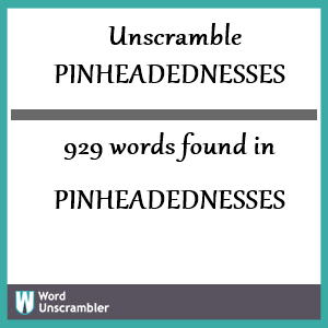 929 words unscrambled from pinheadednesses